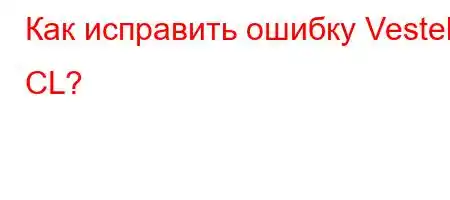 Как исправить ошибку Vestel CL?